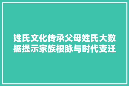姓氏文化传承父母姓氏大数据提示家族根脉与时代变迁