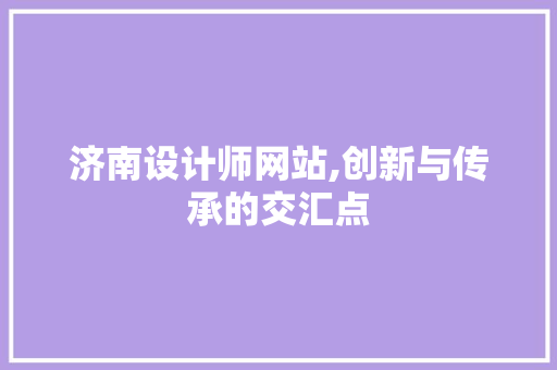 济南设计师网站,创新与传承的交汇点 济南设计师网站,创新与传承的交汇点 SEO教程