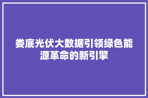 娄底光伏大数据引领绿色能源革命的新引擎