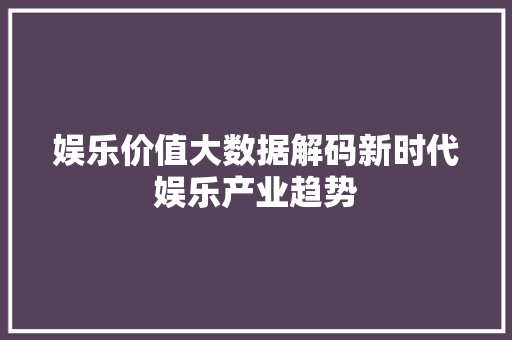 娱乐价值大数据解码新时代娱乐产业趋势