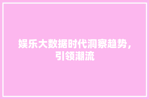 娱乐大数据时代洞察趋势，引领潮流