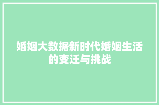 婚姻大数据新时代婚姻生活的变迁与挑战