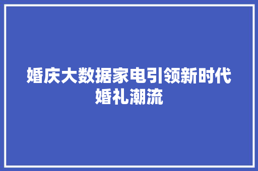婚庆大数据家电引领新时代婚礼潮流