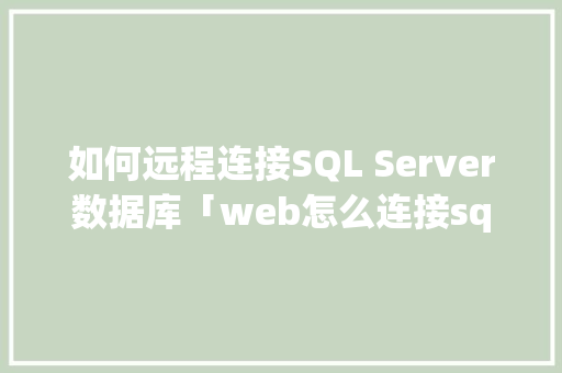 如何远程连接SQL Server数据库「web怎么连接sql数据库」 Web前端