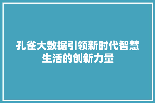 孔雀大数据引领新时代智慧生活的创新力量