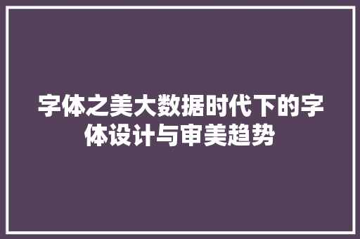 字体之美大数据时代下的字体设计与审美趋势