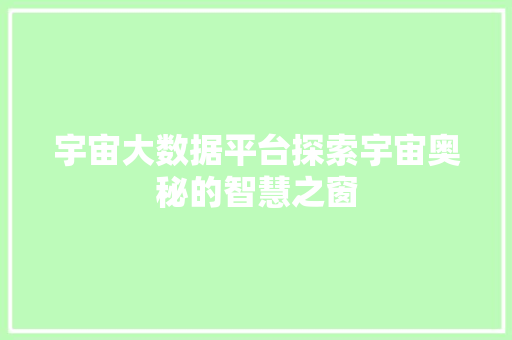 宇宙大数据平台探索宇宙奥秘的智慧之窗