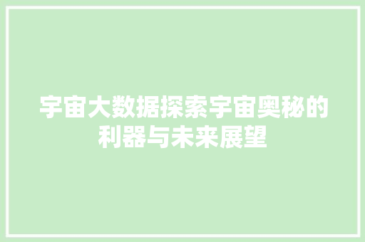 宇宙大数据探索宇宙奥秘的利器与未来展望
