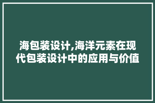 海包装设计,海洋元素在现代包装设计中的应用与价值