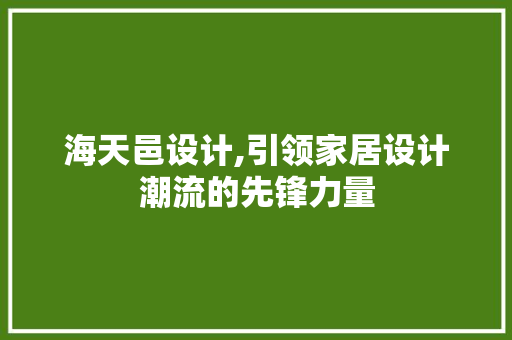 海天邑设计,引领家居设计潮流的先锋力量 海天邑设计,引领家居设计潮流的先锋力量 服务器/数据库