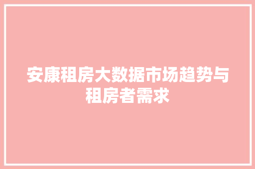 安康租房大数据市场趋势与租房者需求