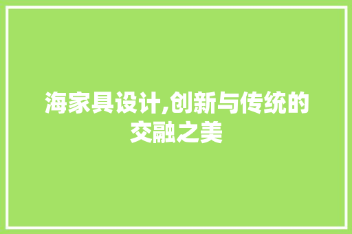 海家具设计,创新与传统的交融之美 海家具设计,创新与传统的交融之美 友链在线