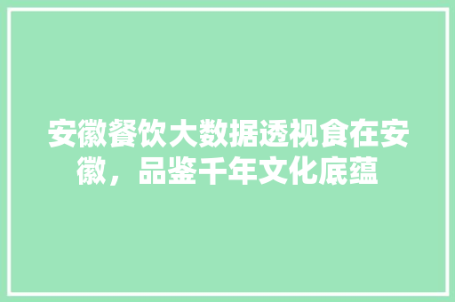 安徽餐饮大数据透视食在安徽，品鉴千年文化底蕴