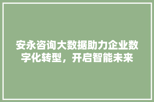 安永咨询大数据助力企业数字化转型，开启智能未来