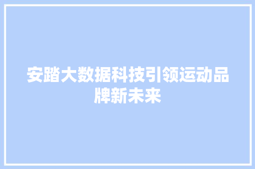 安踏大数据科技引领运动品牌新未来