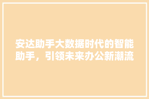 安达助手大数据时代的智能助手，引领未来办公新潮流