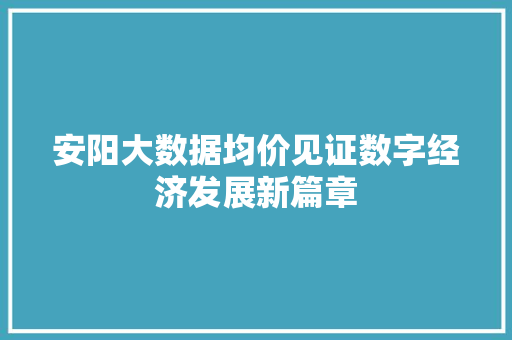 安阳大数据均价见证数字经济发展新篇章