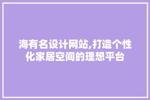 海有名设计网站,打造个性化家居空间的理想平台