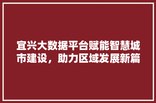 宜兴大数据平台赋能智慧城市建设，助力区域发展新篇章