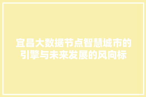 宜昌大数据节点智慧城市的引擎与未来发展的风向标