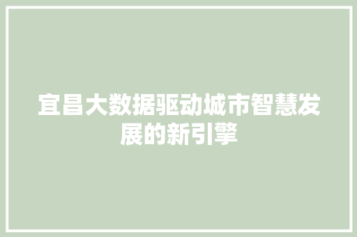 宜昌大数据驱动城市智慧发展的新引擎