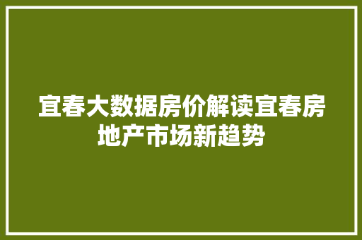 宜春大数据房价解读宜春房地产市场新趋势