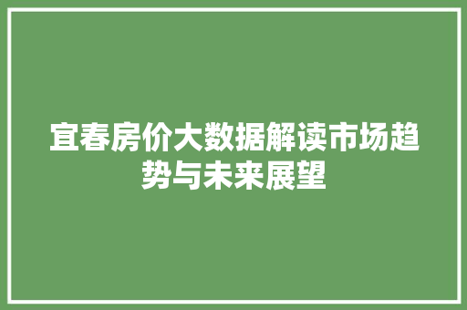 宜春房价大数据解读市场趋势与未来展望