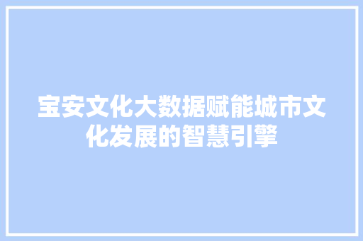 宝安文化大数据赋能城市文化发展的智慧引擎