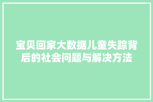 宝贝回家大数据儿童失踪背后的社会问题与解决方法