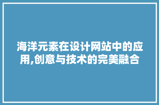 海洋元素在设计网站中的应用,创意与技术的完美融合 海洋元素在设计网站中的应用,创意与技术的完美融合 SEO教程