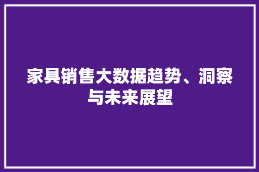 家具销售大数据趋势、洞察与未来展望