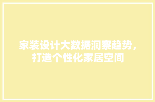 家装设计大数据洞察趋势，打造个性化家居空间