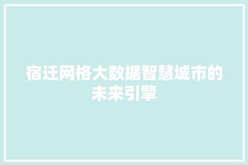 宿迁网格大数据智慧城市的未来引擎