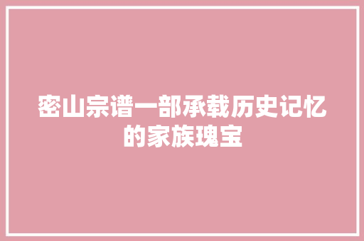密山宗谱一部承载历史记忆的家族瑰宝