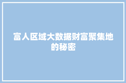 富人区域大数据财富聚集地的秘密