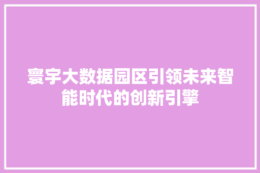 寰宇大数据园区引领未来智能时代的创新引擎