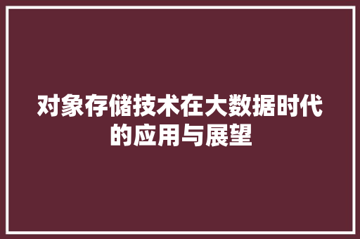 对象存储技术在大数据时代的应用与展望
