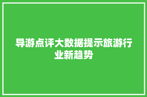 导游点评大数据提示旅游行业新趋势