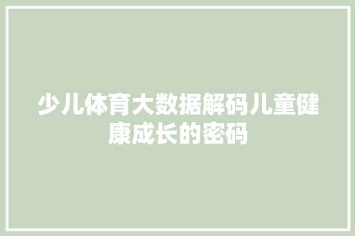 少儿体育大数据解码儿童健康成长的密码