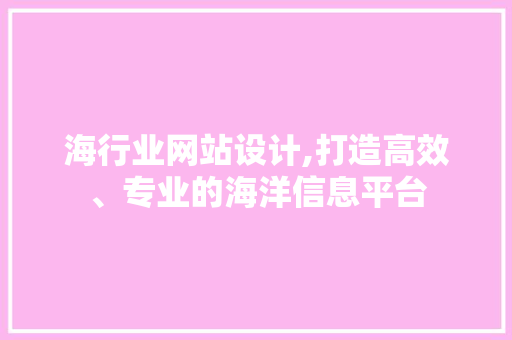 海行业网站设计,打造高效、专业的海洋信息平台 海行业网站设计,打造高效、专业的海洋信息平台 服务器/数据库