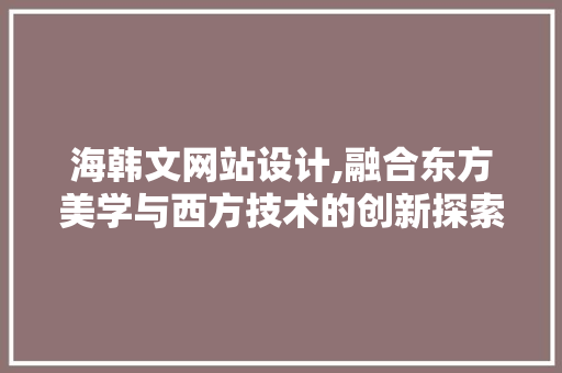 海韩文网站设计,融合东方美学与西方技术的创新探索 海韩文网站设计,融合东方美学与西方技术的创新探索 建站教程