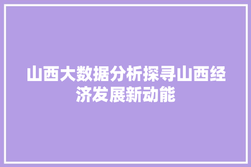山西大数据分析探寻山西经济发展新动能