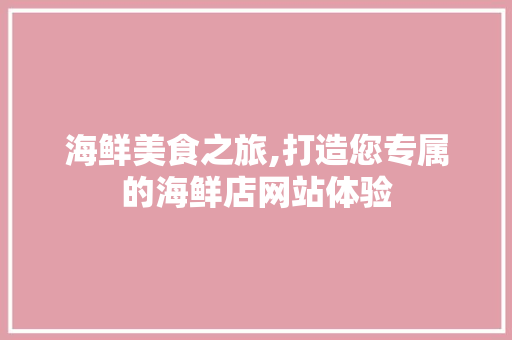 海鲜美食之旅,打造您专属的海鲜店网站体验
