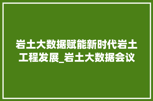 岩土大数据赋能新时代岩土工程发展_岩土大数据会议综述