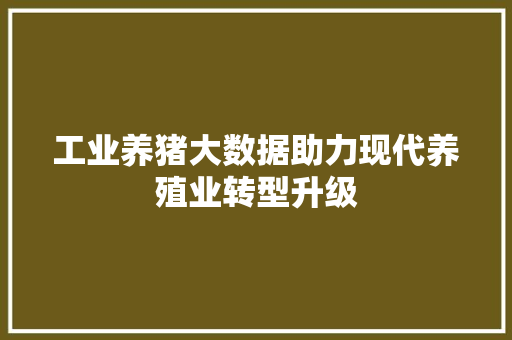 工业养猪大数据助力现代养殖业转型升级