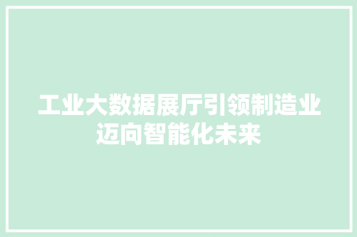 工业大数据展厅引领制造业迈向智能化未来