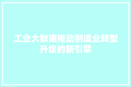工业大数据推动制造业转型升级的新引擎