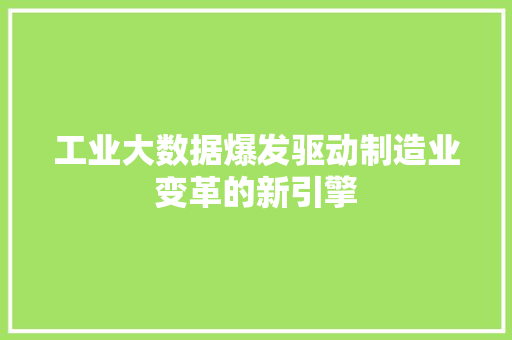 工业大数据爆发驱动制造业变革的新引擎