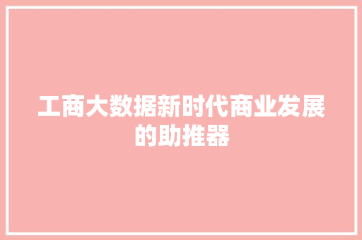 工商大数据新时代商业发展的助推器