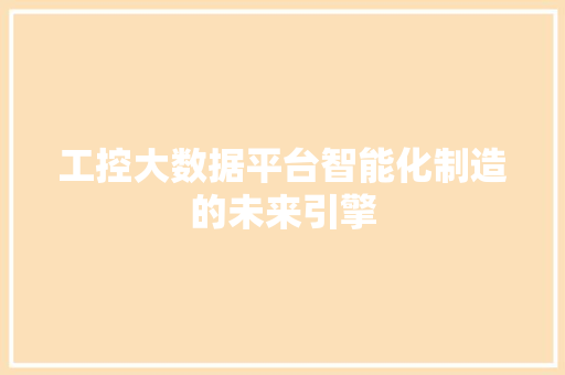 工控大数据平台智能化制造的未来引擎